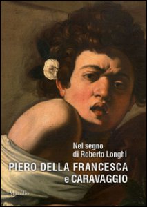 Copertina di 'Nel segno di Roberto Longhi. Piero della Francesca e Caravaggio. Ediz. a colori'