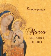 Maria grembo di Dio - Francesco (Jorge Mario Bergoglio)