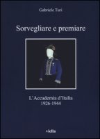 Sorvegliare e premiare. L'Accademia d'Italia (1926-1944) - Turi Gabriele