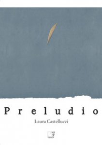 Copertina di 'Laura Castellucci. Preludio. Catalogo della mostra (Firenze, 18 novembre-2 dicembre 2018). Ediz. illustrata'