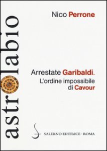 Copertina di 'Arrestate Garibaldi. L'ordine impossibile di Cavour'