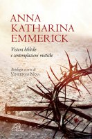 Anna Katharina Emmerick. Visioni bibliche e contemplazioni mistiche. - Anna K. Emmerick