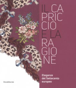 Copertina di 'Il capriccio e la ragione. Eleganze del settecento europeo. Catalogo della mostra (Prato, 14 maggio 2017-29 aprile 2018)'