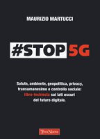 #Stop 5G. Salute, ambiente, geopolitica, privacy, transumanesimo e controllo sociale: libro-inchiesta sui lati oscuri del futuro digitale - Martucci Maurizio