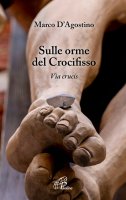 Sulle orme del crocifisso. Via crucis - Marco D'Agostino
