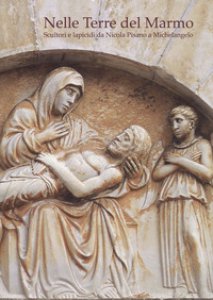 Copertina di 'Nelle terre del marmo. Scultori e lapicidi da Nicola Pisano a Michelangelo. Ediz. italiana e inglese'