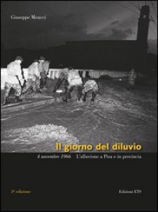 Copertina di 'Il giorno del diluvio. 4 novembre 1966. L'alluvione a Pisa e provincia. Ediz. a colori'
