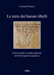 Copertina di 'Le terre dei baroni ribelli. Poteri feudali e rendita signorile nel Mezzogiorno aragonese'