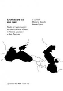 Copertina di 'Architettura tra due mari. Radici e trasformazioni architettoniche e urbane in Russia, Caucaso e Asia centrale'