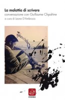 La malattia di scrivere. Conversazione con Guillaume Chpaltine - D'Ambrosio Leone, Chpaltine Guillaume