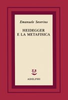 Heidegger e la metafisica - Severino Emanuele