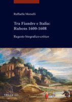 Tra Fiandre e Italia: Rubens 1600-1608. Regesto biografico-critico - Morselli Raffaella