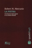 La pietra. Conciliazione degli opposti in un simbolo naturale - Mercurio Robert M.