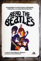 Read the Beatles. Un'antologia di scritti d'epoca sull'impatto, l'influenza e la modernit dei Fab Four