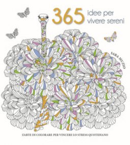 Copertina di '365 idee per vivere sereni. L'arte di colorare per vincere lo stress quotidiano'
