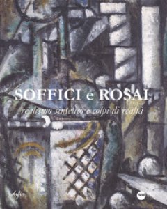 Copertina di 'Soffici e Rosai. Realismo sintetico e colpi di realt. Catalogo della mostra (Poggio a Caiano, 7 ottobre 2017-7 gennaio 2018). Ediz. a colori'