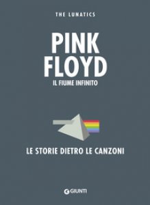 Copertina di 'Pink Floyd. Il fiume infinito. Le storie dietro le canzoni'