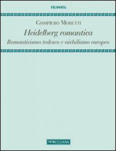 Copertina di 'Heidelberg romantica. Romanticismo tedesco e nichilismo europeo'