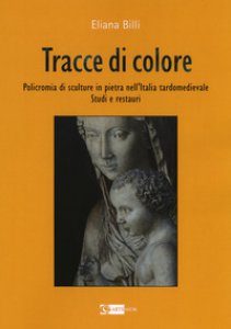 Copertina di 'Tracce di colore. Policromia di sculture in pietra nell'Italia tardomedievale. Studi e restauri'