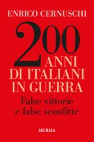 200 anni di italiani in guerra. False vittorie e false sconfitte - Cernuschi Enrico
