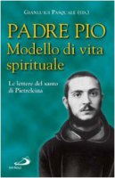 Padre Pio. Modello di vita spirituale. Le lettere del santo di Pietrelcina - Pio da Pietrelcina (san)
