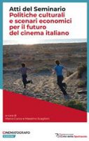 Politiche culturali e scenari economici per il futuro del cinema italiano. Atti del Seminario - Marco Cucco