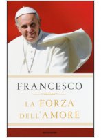 La forza dell'amore - Francesco (Jorge Mario Bergoglio)