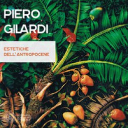Copertina di 'Piero Gilardi. Estetiche dell'antropocene. Catalogo della mostra (Carrara, 7 luglio-26 agosto 2017). Ediz. illustrata'