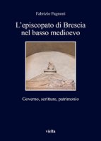L' episcopato di Brescia nel basso medioevo. Governo, scritture, patrimonio - Pagnoni Fabrizio
