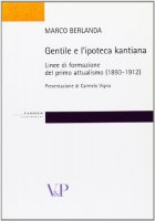 Gentile e l'ipoteca kantiana. Linee di formazione del primo attualismo (1893-1912) - Marco Berlanda