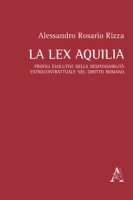 La lex Aquilia. Profili evolutivi della responsabilit extracontrattuale nel diritto romano - Rizza Alessandro Rosario