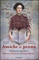 Amiche di penna. Il romanzo epistolare di Anna Karnina ed Emma Bovary - Di Francia Marosella, Mastrocinque Daniela