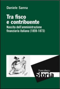 Copertina di 'Tra fisco e contribuente. Nascita dell'amministrazione finanziaria italiana (1859-1873)'