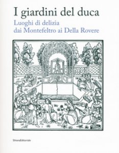 Copertina di 'I giardini del duca. Luoghi di delizia dai Montefeltro ai Della Rovere. Catalogo della mostra (Urbino, 28 marzo-10 giugno 2018). Ediz. a colori'