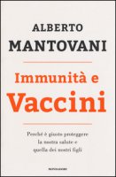 Immunità e vaccini. Perché è giusto proteggere la nostra salute e quella dei nostri figli - Mantovani Alberto