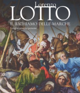 Copertina di 'Lorenzo Lotto. Il richiamo delle Marche. Luoghi, tempi e persone. Ediz. a colori'