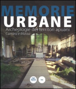 Copertina di 'Memorie urbane. Archeologie dei territori apuani. Carrara e Massa. Ediz. illustrata'