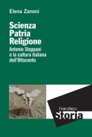 Scienza, patria e religione. Antonio Stoppani e la cultura italiana dell'Ottocento - Elena Zanoni