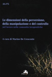 Copertina di 'Le dimensioni della perversione, della manipolazione e del controllo nel lavoro nelle comunit terapeutiche'