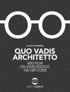 Copertina di 'Quo vadis architetto. 600 film un videogioco 100 QR Code'