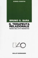 Il terapeuta relazionale. Tecnica dell'atto terapeutico - Bara Bruno G.