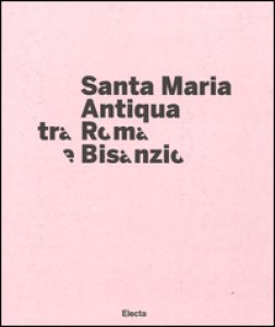 Copertina di 'Santa Maria Antiqua tra Roma e Bisanzio. Catalogo della mostra (Roma, 17 marzo-11 settembre 2016). Ediz. illustrata'
