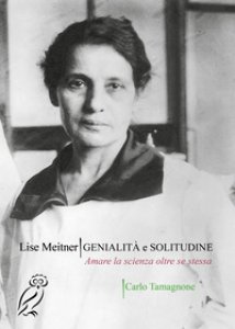 Copertina di 'Lise Meitner. Genialit e solitudine. Amare la scienza oltre se stessa'