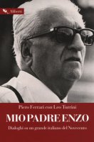Mio padre Enzo. Dialoghi su un grande italiano del Novecento - Ferrari Piero, Turrini Leo