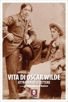 Vita di Oscar Wilde attraverso le lettere - Oscar Wilde