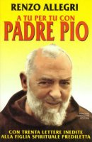 A tu per tu con padre Pio - Allegri Renzo