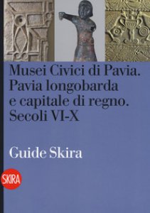 Copertina di 'Musei civici di Pavia. Pavia longobarda e capitale di regno. Secoli VI-X'