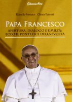 Papa Francesco. Apertura, dialogo e umilt - Rossella Monaco, Chiara Parenti