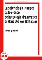La soteriologia liturgica sullo sfondo della teologia drammatica di Hans Urs von Balthasar - Ippoliti Sante