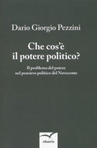 Copertina di 'Che cos' il potere politico? Il problema del potere nel pensiero politico del Novecento'